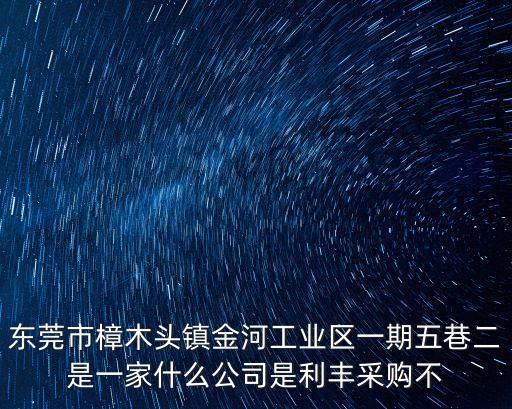 東莞市樟木頭鎮金河工業區一期五巷二是一家什么公司是利豐采購不