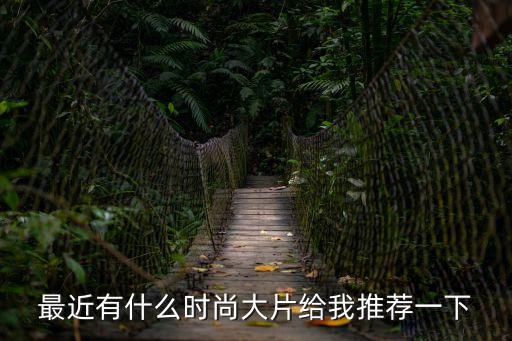 最近有什么時尚大片給我推薦一下