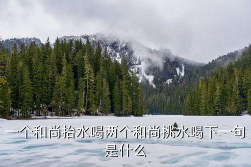 一個和尚抬水喝兩個和尚挑水喝下一句是什么