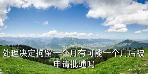 處理決定拘留一個月有可能一個月后被申請批逋嗎