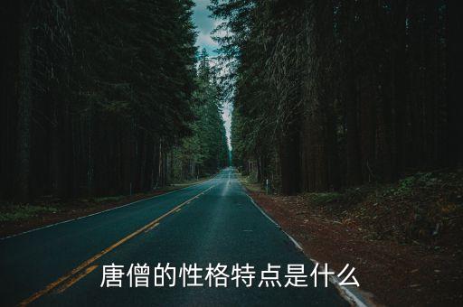 唐僧的特點，大話西游里的唐僧啥特點