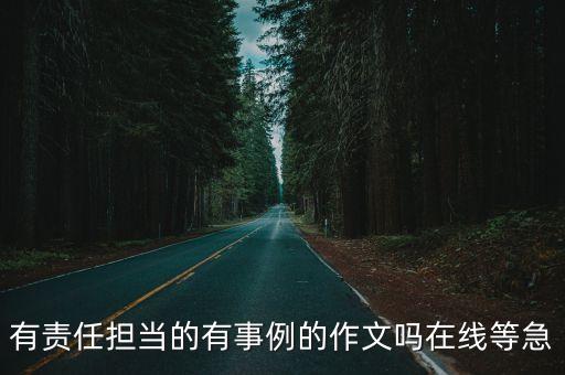 責任擔當作文素材，有責任擔當的有事例的作文嗎在線等急