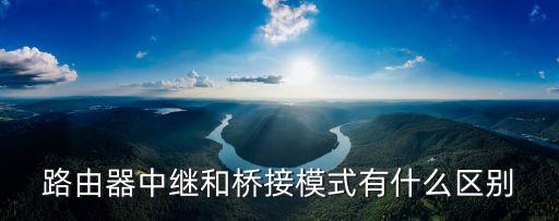 路由器中繼和橋接模式有什么區別