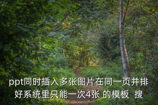 ppt同時插入多張圖片在同一頁并排好系統里只能一次4張 的模板  搜