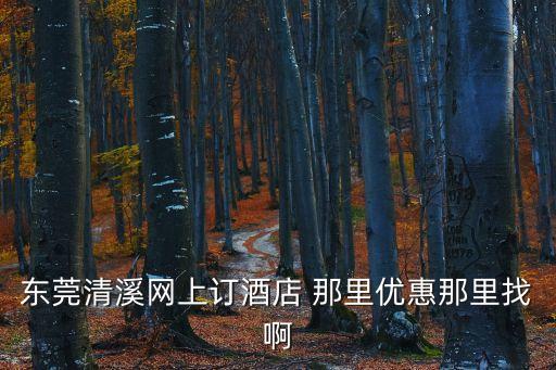 東莞清溪網上訂酒店 那里優惠那里找啊
