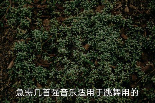 跳舞音樂，急需幾首強音樂適用于跳舞用的
