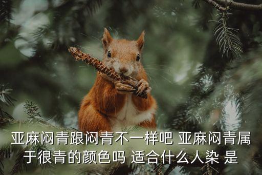 亞麻悶青色，亞麻悶青跟悶青不一樣吧 亞麻悶青屬于很青的顏色嗎 適合什么人染 是