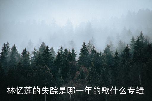 失蹤林憶蓮，林憶蓮的失蹤是哪一年的歌什么專輯