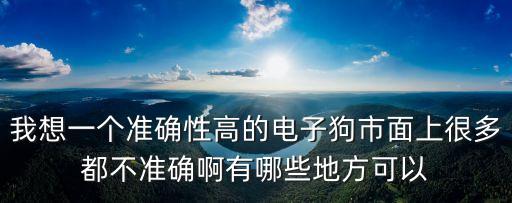 上海市第九屆優秀公訴人，我想一個準確性高的電子狗市面上很多都不準確啊有哪些地方可以