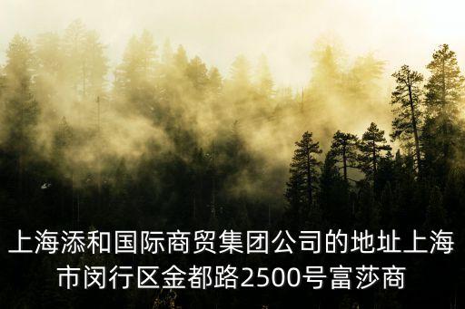 上海添和國際商貿(mào)集團(tuán)公司的地址上海市閔行區(qū)金都路2500號富莎商