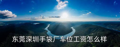 東莞宏盛手袋廠待遇，現在東莞的手袋廠工資怎么樣