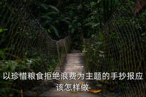 以珍惜糧食拒絕浪費為主題的手抄報應該怎樣做
