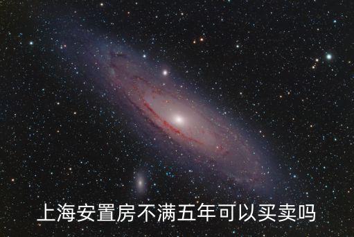 上海安置房不滿五年可以買賣嗎