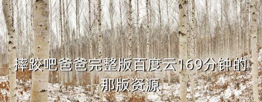 摔跤吧爸爸完整版百度云169分鐘的那版資源