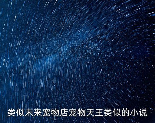 類似未來寵物店寵物天王類似的小說