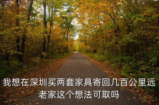 我想在深圳買兩套家具寄回幾百公里遠老家這個想法可取嗎