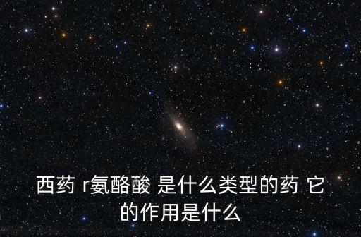 西藥 r氨酪酸 是什么類型的藥 它的作用是什么