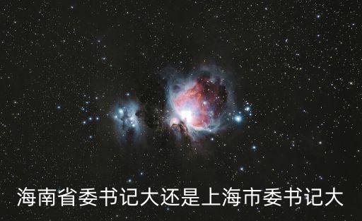 海南省委書記大還是上海市委書記大