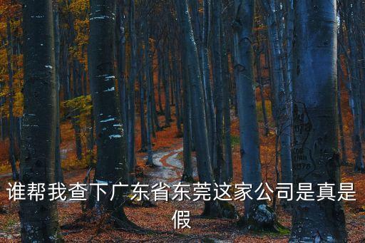 誰幫我查下廣東省東莞這家公司是真是假