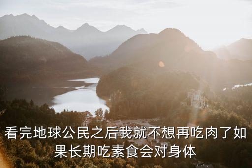 地球公民，看完地球公民之后我就不想再吃肉了如果長期吃素食會對身體