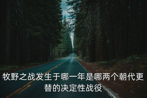 牧野之戰發生于哪一年是哪兩個朝代更替的決定性戰役