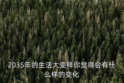 2035年的生活大變樣你覺(jué)得會(huì)有什么樣的變化
