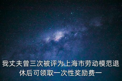 我丈夫曾三次被評為上海市勞動模范退休后可領取一次性獎勵費一