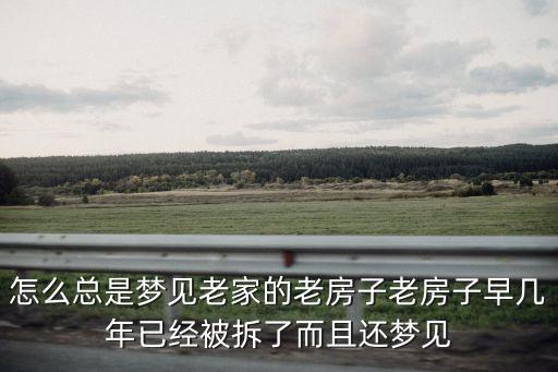 夢(mèng)見(jiàn)老家的舊房子，怎么總是夢(mèng)見(jiàn)老家的老房子老房子早幾年已經(jīng)被拆了而且還夢(mèng)見(jiàn)