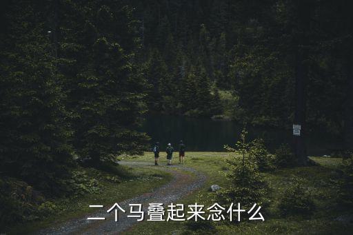二個馬疊起來念什么