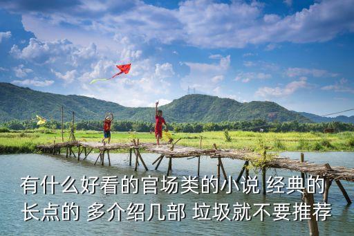 有什么好看的官場(chǎng)類(lèi)的小說(shuō) 經(jīng)典的 長(zhǎng)點(diǎn)的 多介紹幾部 垃圾就不要推薦
