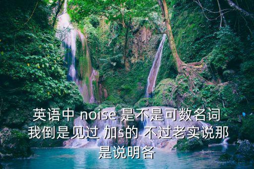 英語中 noise 是不是可數名詞 我倒是見過 加s的 不過老實說那是說明各