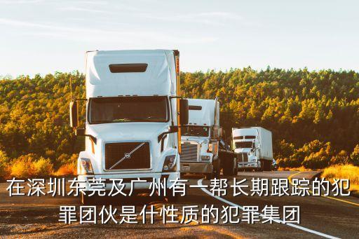 在深圳東莞及廣州有一幫長期跟蹤的犯罪團伙是什性質的犯罪集團