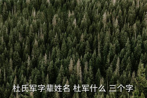 上海市人47歲左右姓名杜軍，杜氏軍字輩姓名 杜軍什么 三個字