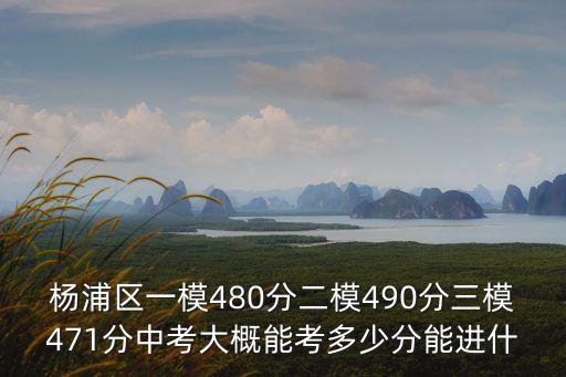 楊浦區(qū)一模480分二模490分三模471分中考大概能考多少分能進(jìn)什