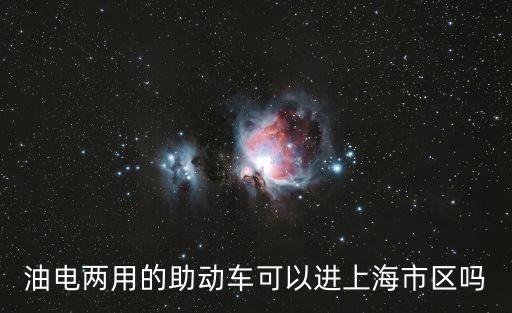 上海新能源車能進(jìn)上海市區(qū)嗎，油電兩用的助動車可以進(jìn)上海市區(qū)嗎