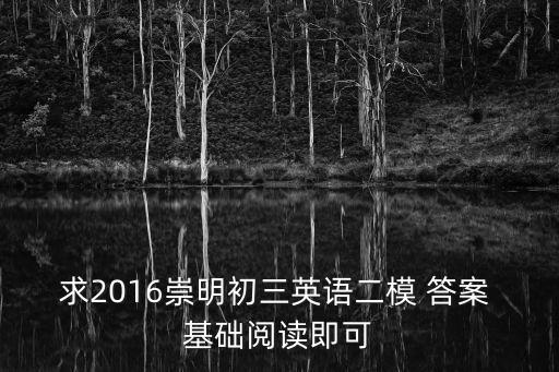 上海市2020崇明高考英語二模，求2016崇明初三英語二模 答案 基礎閱讀即可