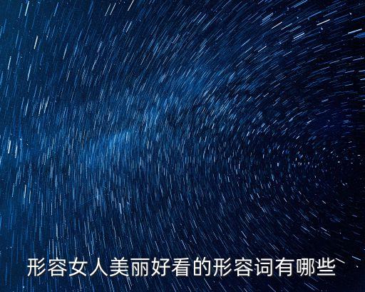 形容女子好看，形容女人美麗好看的形容詞有哪些