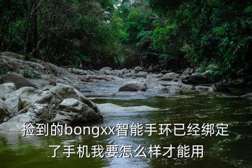 智能手環怎么使用，撿的智能手環不知道怎么用求解