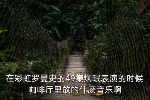 在彩虹羅曼史的49集炯珉表演的時候咖啡廳里放的什麼音樂啊