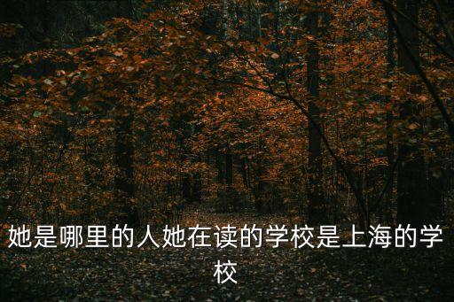 她是哪里的人她在讀的學校是上海的學校