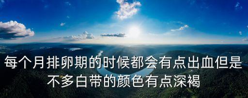 排卵期出血褐色分泌物正常嗎，每個月排卵期的時候都會有點出血但是不多白帶的顏色有點深褐