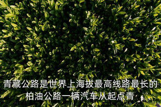 青藏公路，青藏公路是世界上海拔最高線路最長的柏油公路一輛汽車從起點青