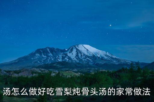雪梨豬骨湯，雪梨豬骨湯要怎么做好吃雪梨豬骨湯要哪些材料如何做雪梨豬骨湯