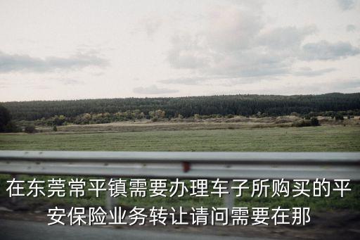 平安人壽東莞常平，常平平安銀行地址