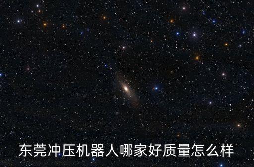 東莞沖壓機器人哪家好質量怎么樣