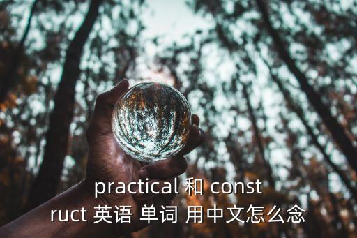 practical 和 construct 英語 單詞 用中文怎么念