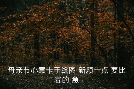 母親節(jié)心意卡手繪圖 新穎一點(diǎn) 要比賽的 急