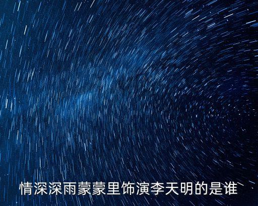 情深深雨蒙蒙里飾演李天明的是誰