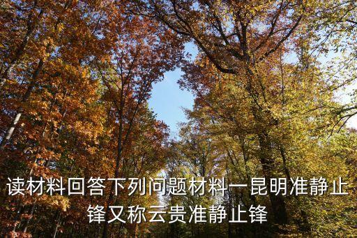 讀材料回答下列問題材料一昆明準靜止鋒又稱云貴準靜止鋒