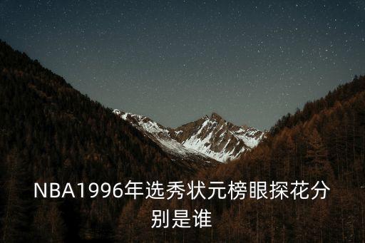 NBA1996年選秀狀元榜眼探花分別是誰